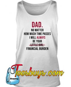 Dad No Matter How Much Time Passes I Will Always Be Your Little Girl Financial Burden Tank Top -SL