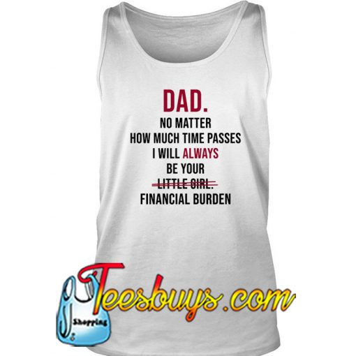 Dad No Matter How Much Time Passes I Will Always Be Your Little Girl Financial Burden Tank Top -SL