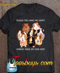 Guinea Pigs Make Me Happy Humans Make Me Head Hurt Black Version T-SHIRT NT