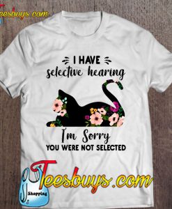 I Have Selective Hearing I’m Sorry You Were Not Selected Floral Cat Version T-SHIRT NT