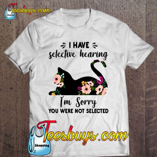 I Have Selective Hearing I’m Sorry You Were Not Selected Floral Cat Version T-SHIRT NT