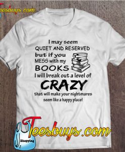 I May Seem Quiet And Reserved But If You Mess With My Books T-SHIRT NT