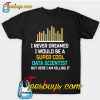 I Never Dreamed I Would Be A Super Cool Data Scientist But Here I Am Killing It T-Shirt-SL
