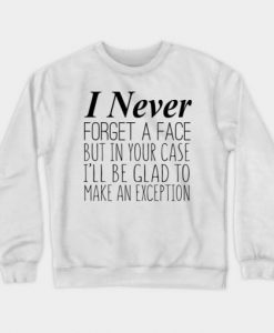 I Never Forget A Face But In Your Case I’ll Be Glad To Make An Exception Crewneck Sweatshirt-SL