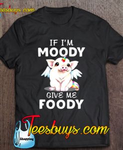 If I’m Moody Give Me Foody Unicorn Pig Version T-SHIRT NT