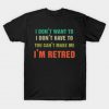 Mens I Don’t Want To Have You Can’t Make Me I’m Retired T-Shirt -SL
