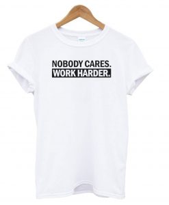 Nobody Cares, Work Harder White T shirt NT