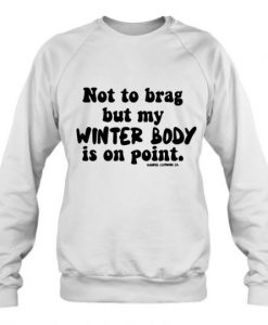 Not To Brag But My Winter Body Is On Point sweatshirt -SL