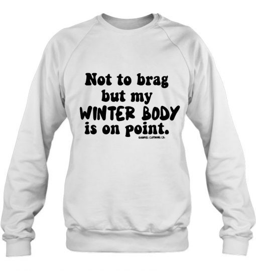 Not To Brag But My Winter Body Is On Point sweatshirt -SL