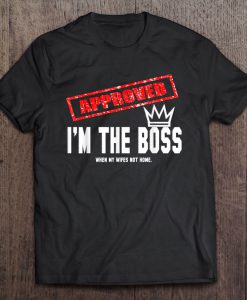 Approved I’m The Boss When My Wife’s Not Home T-SHIRT NT