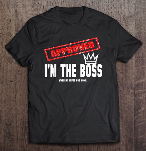 Approved I’m The Boss When My Wife’s Not Home T-SHIRT NT