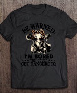 Be Warned I’m Bored This Could Get Dangerous T-SHIRT NT