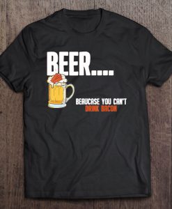 Beer Because You Can’t Drink Bacon T-SHIRT NT