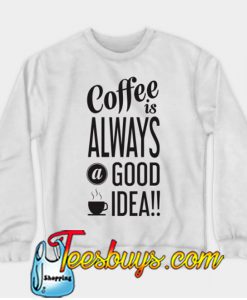 Coffee Is Always Good Idea SWEATSHIRT NR