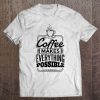 Coffee Makes Everything Possible T-SHIRT NT
