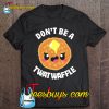 Don’t Be A Twatwaffle T-SHIRT NT