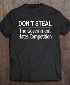 Don’t Steal The Government Hates Competition T-SHIRT NT
