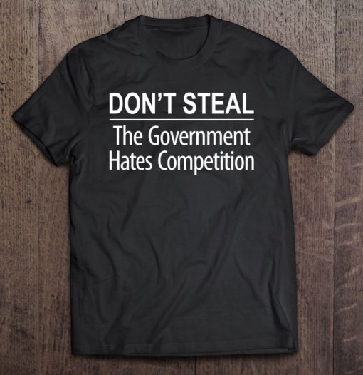 Don’t Steal The Government Hates Competition T-SHIRT NT