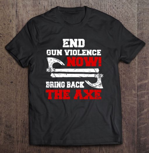 End Gun Violence Now Bring Back The Axe T-SHIRT NT