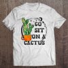 Go Sit On A Cactus T-SHIRT NT