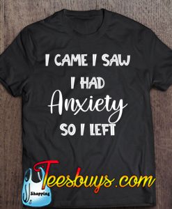 I Came I Saw I Had Anxiety So I Left T-SHIRT NT