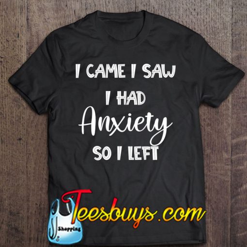 I Came I Saw I Had Anxiety So I Left T-SHIRT NT