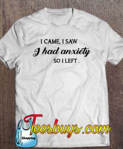 I Came I Saw I Had Anxiety So I Left T-SHIRT NT