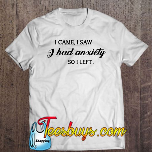 I Came I Saw I Had Anxiety So I Left T-SHIRT NT