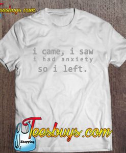 I Came I Saw I Had Anxiety So I Left Typewriter Font Version T-SHIRT NR