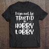 I Can Not Be Trusted In Hobby Lobby T-SHIRT NT