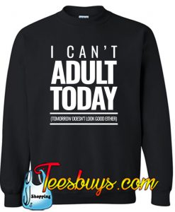 I Can't Adult Today SWEATSHIRT NT