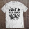 I Don T Have A Problem With Anger T-SHIRT NT