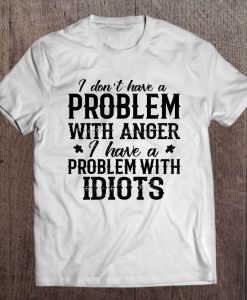 I Don T Have A Problem With Anger T-SHIRT NT