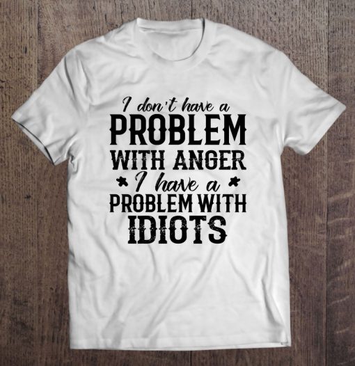 I Don T Have A Problem With Anger T-SHIRT NT