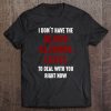 I Don’t Have The Blood Alcohol Level To Deal With You Right Now T-SHIRT NT