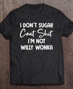 I Don’t Sugar Coat Shit I’m Not Willy Wonka T-SHIRT TN