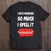 I Hate Morning So Much I Spell It Mourning T-SHIRT NT