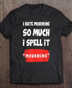 I Hate Morning So Much I Spell It Mourning T-SHIRT NT