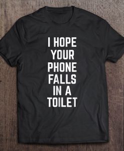 I Hope Your Phone Falls In A Toilet T-SHIRT NT
