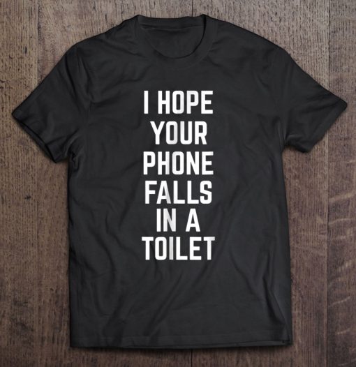 I Hope Your Phone Falls In A Toilet T-SHIRT NT