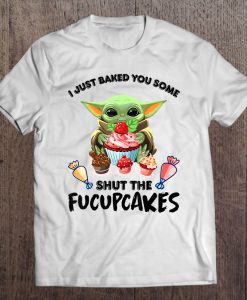 I Just Baked You Some Shut The Fucupcakes Baby Yoda T-SHIRT NT