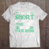 I May Be Short But I Will Kick The Out Of Your Shins T-SHIRT NT