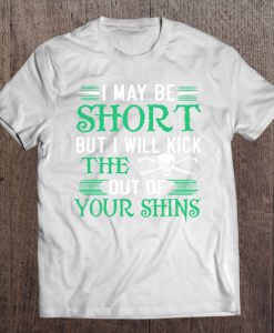 I May Be Short But I Will Kick The Out Of Your Shins T-SHIRT NT
