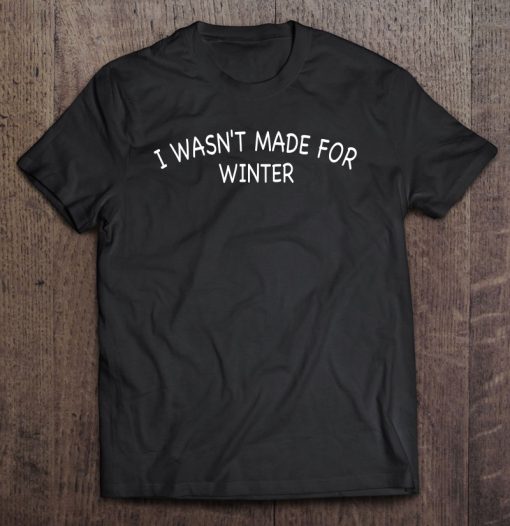 I Wasn’t Made For Winter Funny T-SHIRT NT