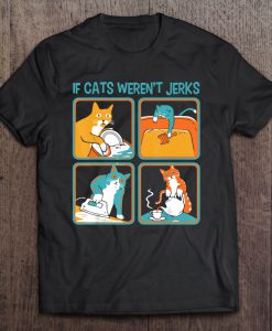 If Cats Weren’t Jerks Funny T-SHIRT NT