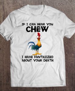 If I Can Hear You Chew I Have Fantasized About Your Death T-SHIRT NT