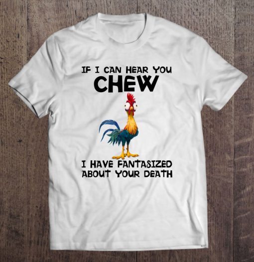 If I Can Hear You Chew I Have Fantasized About Your Death T-SHIRT NT