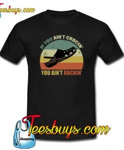 If You Ain’t Crocin’ You Ain’t Rockin’ T-Shirt NT