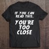 If You Can Read This You Are Too Close T-SHIRT NT