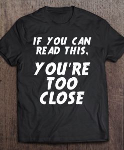 If You Can Read This You Are Too Close T-SHIRT NT